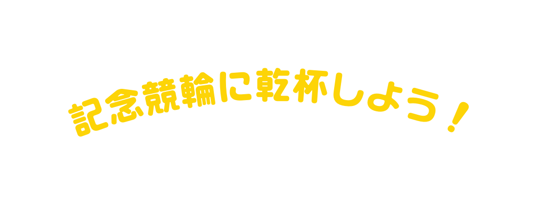 記念競輪に乾杯しよう